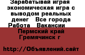 Golden Mines - Зарабатывай играя, экономическая игра с выводом реальных денег - Все города Работа » Вакансии   . Пермский край,Гремячинск г.
